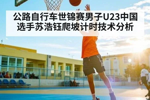 公路自行车世锦赛男子U23中国选手苏浩钰爬坡计时技术分析